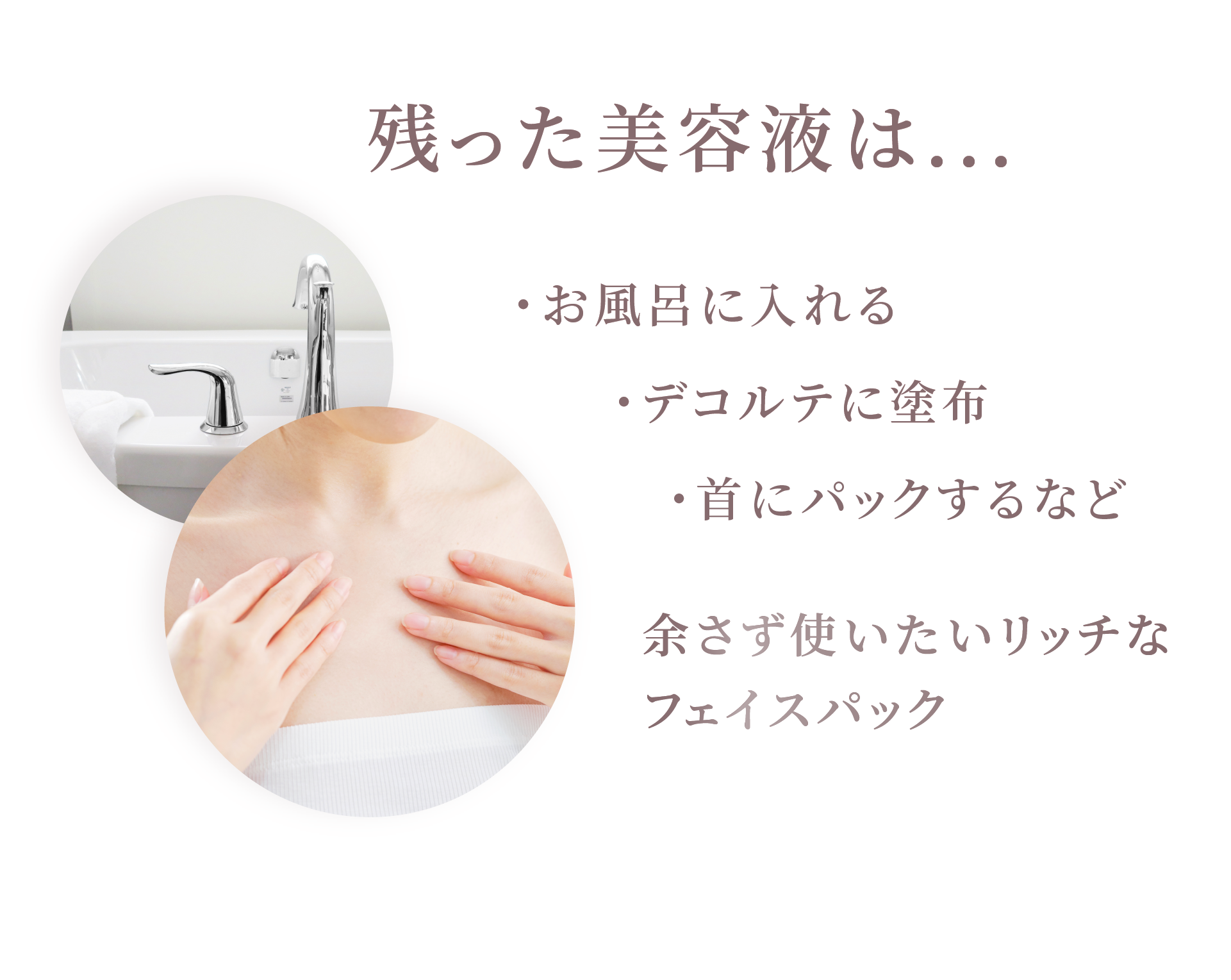 残った美容液は...お風呂に入れる、デコルテに塗布、首にパックするなど、余さず使いたいリッチなフェイスパック