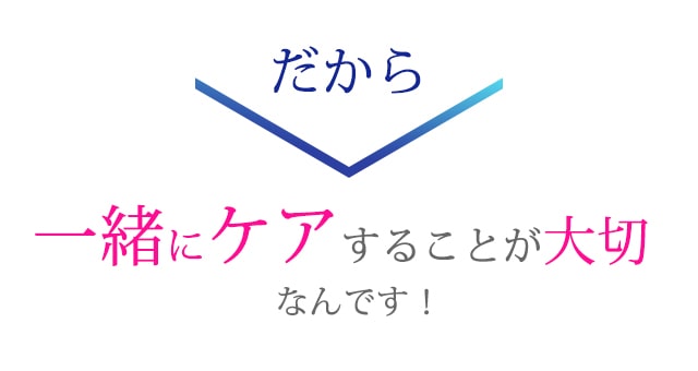 一緒にケアすることが大事