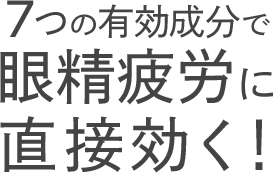 7つの有効成分で眼精疲労に直接効く！