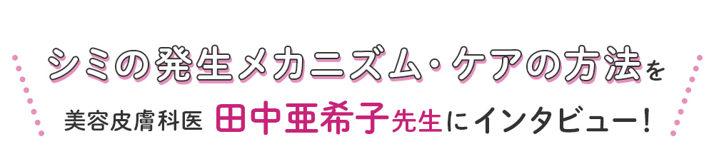 シミの発生メカニズム・ケアの方法を美容皮膚科医田中亜希子先生にインタビュー！